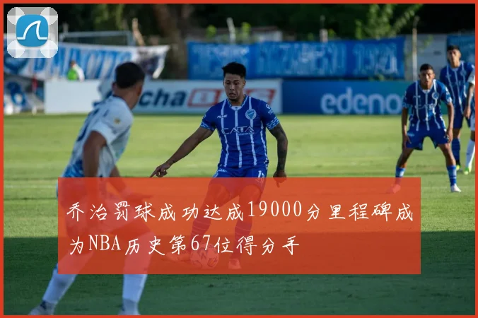 乔治罚球成功达成19000分里程碑成为NBA历史第67位得分手