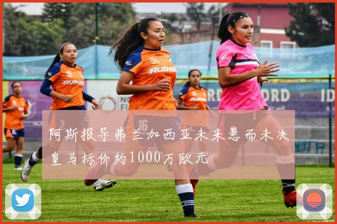 阿斯报导弗兰加西亚未来悬而未决皇马标价约1000万欧元