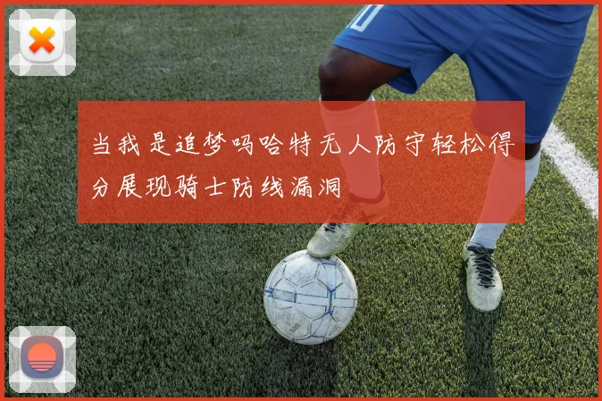 当我是追梦吗哈特无人防守轻松得分展现骑士防线漏洞