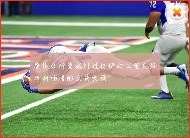 詹俊分析曼城引进格伊的三重利好与利物浦的交易失误