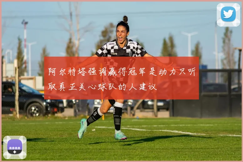 阿尔特塔强调赢得冠军是动力只听取真正关心球队的人建议