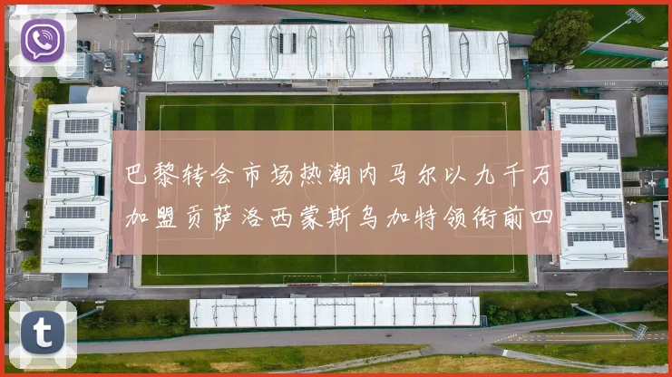 巴黎转会市场热潮内马尔以九千万加盟贡萨洛西蒙斯乌加特领衔前四