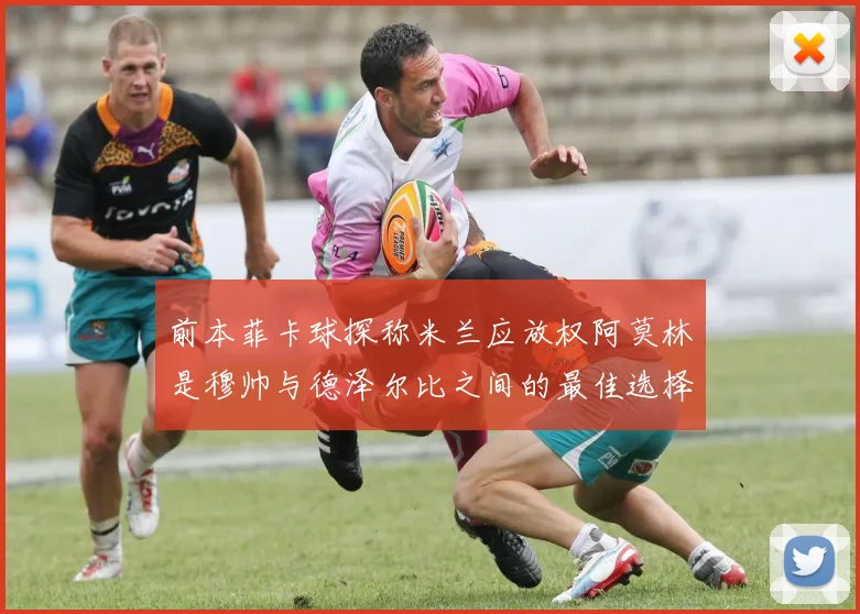 前本菲卡球探称米兰应放权阿莫林是穆帅与德泽尔比之间的最佳选择
