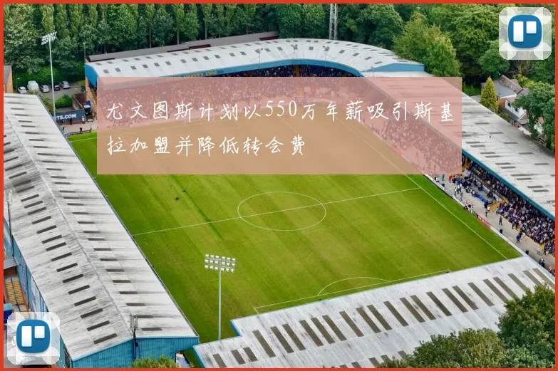 尤文图斯计划以550万年薪吸引斯基拉加盟并降低转会费
