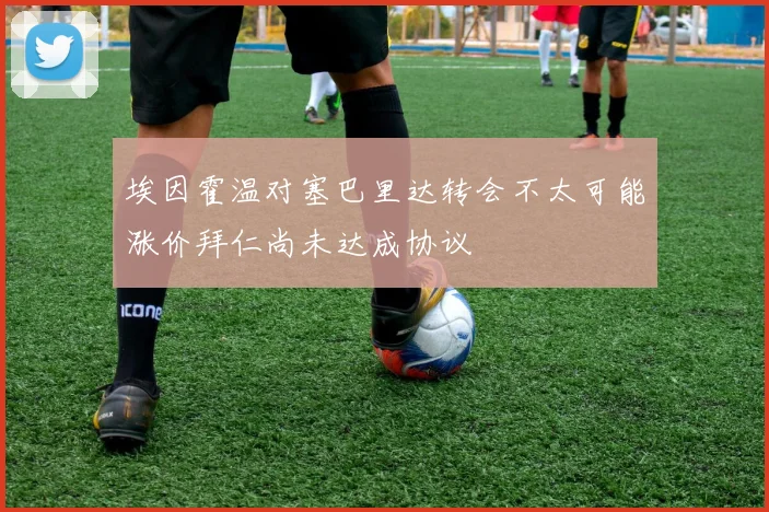 埃因霍温对塞巴里达转会不太可能涨价拜仁尚未达成协议