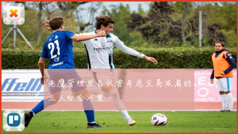 老鹰管理层否认曾考虑交易浓眉的三人组合方案